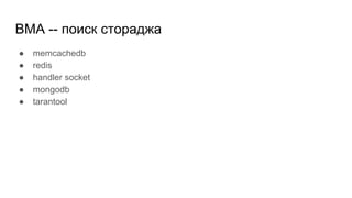 BMA -- поиск стораджа
● memcachedb
● redis
● handler socket
● mongodb
● tarantool
 