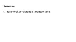 Хотелки
1. tarantool.persistent в tarantool-php
 