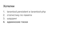 Хотелки
1. tarantool.persistent в tarantool-php
2. статистику по памяти
3. шардинг
4. админские таски
 