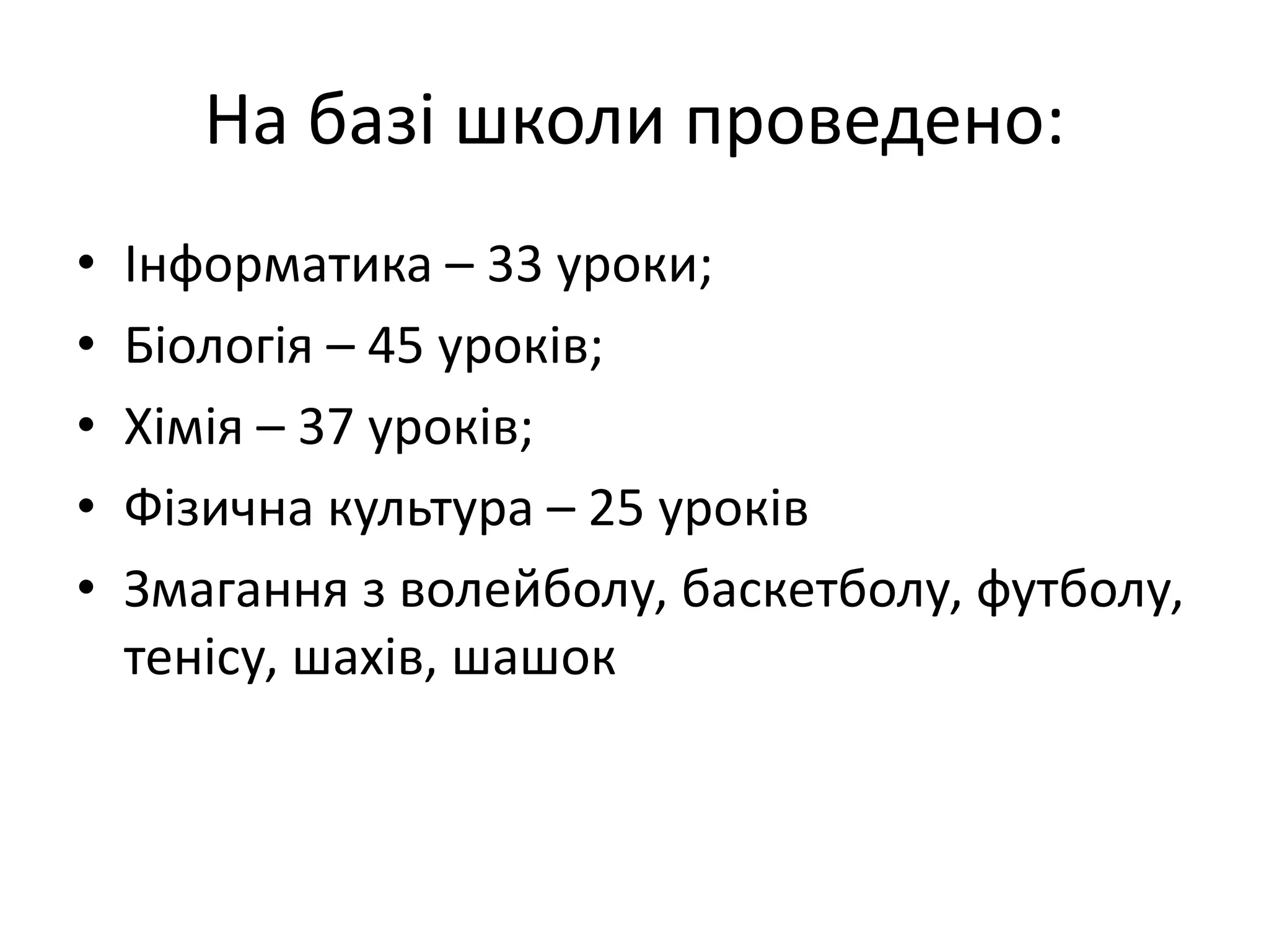 На базі школи проведено:
• Інформатика – 33 уроки;
• Біологія – 45 уроків;
• Хімія – 37 уроків;
• Фізична культура – 25 уроків
• Змагання з волейболу, баскетболу, футболу,
тенісу, шахів, шашок
 