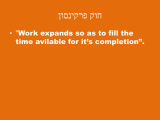 ‫פרקינסון‬ ‫חוק‬
• "Work expands so as to fill the
time avilable for it’s completion”.
 