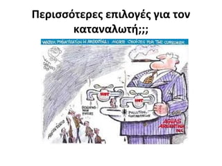 Περισσότερες επιλογές για τον
καταναλωτή;;;
 