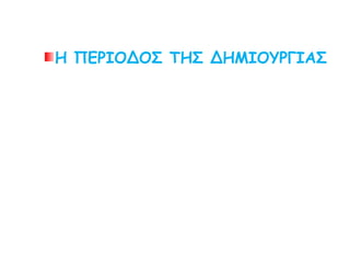 Η ΠΕΡΙΟΔΟΣ ΤΗΣ ΔΗΜΙΟΥΡΓΙΑΣ
 