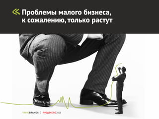 Проблемы малого бизнеса,
к сожалению,только растут
ПРОДЭКСПО2016
 