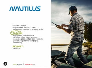 ПРОДЭКСПО2016
Создаётся новый
федеральный бред доступных
рыболовных товаров, есть бренд-нейм.
ЗАДАЧА:
необходимо сформировать
marketing-mix и маркетинговое
позиционирование бренда в условиях
кризиса, разработать платформу
и айдентику.
БЮДЖЕТ:
700 тыс. ₽
2
 