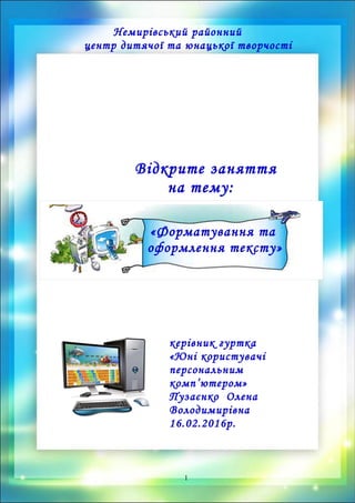 Немирівський районний
центр дитячої та юнацької творчості
Відкрите заняття
на тему:
«Форматування та
оформлення тексту»
керівник гуртка
«Юні користувачі
персональним
комп’ютером»
Пузаєнко Олена
Вoлодимирівна
16.02.2016р.
1
 