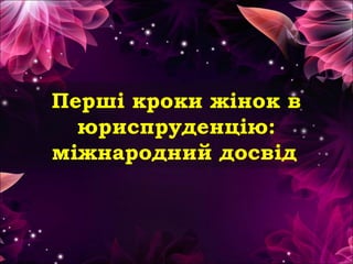 Перші кроки жінок в
юриспруденцію:
міжнародний досвід
 