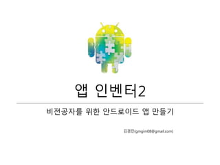 앱 인벤터2
비전공자를 위한 안드로이드 앱 만들기
김경민(gmgim08@gmail.com)
 