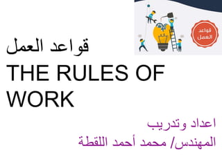 ‫العمل‬ ‫قواعد‬
THE RULES OF
WORK
‫وتدريب‬ ‫اعداد‬
‫المهندس‬/‫اللقطة‬ ‫أحمد‬ ‫محمد‬
 