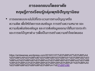 การออกแบบโดยอาศัย
ทฤษฎีการเรียนรู้กลุ่มพุทธิปัญญานิยม
• การออกแบบจะเน้นไปที่กระบวนการทางปัญญาหรือ
ความคิด เพื่อให้เกิดการสะสมข้อมูล การสร้างความหมาย และ
ความสัมพันธ์ของข้อมูล และการดึงข้อมูลออกมาใช้ในการกระทา
และการแก้ปัญหาต่างๆเพื่อเป็นการสร้างความเข้าใจแก่ตนเอง
https://amtasanee.wordpress.com/2016/01/07/%E0%B8%97%E0%B8%A4
%E0%B8%A9%E0%B8%8E%E0%B8%B5%E0%B8%81%E0%B8%B2%E0
%B8%A3%E0%B9%80%E0%B8%A3%E0%B8%B5%E0%B8%A2%E0%B8
%99%E0%B8%A3%E0%B8%B9%E0%B9%89%E0%B8%81%E0%B8%A5
%E0%B8%B8%E0%B9%88%E0%B8%A1%E0%B8%9B/
 