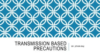TRANSMISSION BASED
PRECAUTIONS
BY: JITHIN RAJ
 