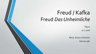 Freud / Kafka
Freud Das Unheimliche
Tag 11
22.2.2016
Block, Emory University
German 380
 