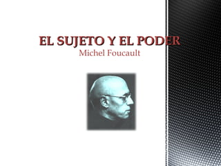 EL SUJETO Y EL PODEREL SUJETO Y EL PODER
Michel Foucault
 