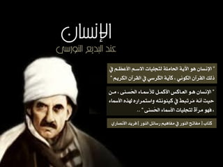 ‫النورسي‬ ‫البديع‬ ‫عند‬
‫اإلنسان‬
”‫يف‬ ٍ‫األعظـ‬ ٍ‫االضـ‬ ‫هتجوٚات‬ ٞ‫اِاًو‬ ٞٙ ‫ا‬ ٘ٓ ْ‫اإلُطا‬
ٍٙ‫اهلس‬ ْ‫اهقسآ‬ ‫يف‬ ٛ‫ُسض‬‫ل‬‫اه‬ ٞٙ‫كآ‬ ، ُٛ٘‫اهل‬ ْ‫اهقسآ‬ ‫ذهم‬”
”ّ‫ًـ‬ ، ِٟ‫ُطـ‬ِ‫ا‬ ‫ـاء‬ ‫هء‬ ‫األكٌـى‬ ‫اهعـاكظ‬ ٘‫ٓـ‬ ْ‫اإلُطا‬
‫اء‬ ‫األ‬ ٖ‫هلر‬ ٖ‫ٗاضتٌساز‬ ٕ‫كُِٚ٘ت‬ ‫يف‬ ٌ‫ط‬‫ُستب‬ً ُُٕ‫أ‬ ُ‫ح‬ٚ‫ح‬
ِٟ‫ُط‬ِ‫ا‬ ‫اء‬ ‫األ‬ ‫هتجوٚات‬ ٌٝ‫ًسآ‬ ٘ٔ‫ف‬ ،”..
‫كتاب‬‫ر‬‫اهِ٘ز‬ ‫زضائى‬ ٍٚٓ‫ًفا‬ ‫يف‬ ‫اهِ٘ز‬ ‫ًفاتذ‬‫د‬ٜ‫األُصاز‬ ‫فسٙد‬
 