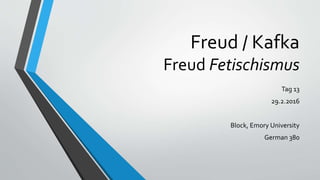 Freud / Kafka
Freud Fetischismus
Tag 13
29.2.2016
Block, Emory University
German 380
 