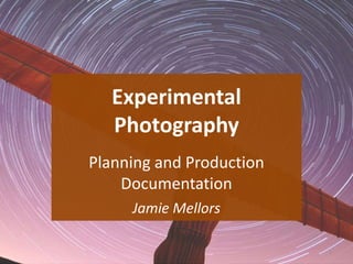 Experimental
Photography
Jamie Mellors
1
Planning and Production
Documentation
 