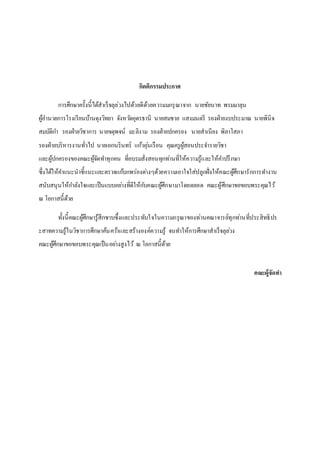 กิตติกรรมประกาศ
การศึกษาครั้งนี้ได้สาเร็จลุล่วงไปด้วยดีด้วยความมกรุณาจาก นายชัยนาท พรมมาลุน
ผู้อานวยการโรงเรียนบ้านดุงวิทยา จังหวัดอุดรธานี นายสมชาย แสงมนตรี รองฝ่ายงบประมาณ นายพินิจ
สมบัติกา รองฝ่ายวิชาการ นายจตุพจน์ มะลิงาม รองฝ่ายปกครอง นายสาเนียง พิลาโสภา
รองฝ่ายบริหารงานทั่วไป นายเอกนรินทร์ แก้วอุ่นเรือน คุณครูผู้สอนประจารายวิชา
และผู้ปกครองของคณะผู้จัดทาทุกคน ที่อบรมสั่งสอนทุกท่านที่ให้ความรู้และให้คาปรึกษา
ซึ่งได้ให้คาแนะนาชี้แนะและตรวจแก้บกพร่องต่างๆด้วยความเอาใจใส่ปลูกฝั่งให้คณะผู้ศึกษารักการทางาน
สนับสนุนให้กาลังใจและเป็นแบบอย่างที่ดีให้กับคณะผู้ศึกษามาโดยตลอด คณะผู้ศึกษาขอขอบพระคุณไว้
ณ โอกาสนี้ด้วย
ทั้งนี้คณะผู้ศึกษารู้สึกซาบซึ้งและประทับใจในความกรุณาของท่านคณาจารย์ทุกท่านที่ประสิทธิปร
ะสาทความรู้ในวิชาการศึกษาค้นคว้าและสร้างองค์ความรู้ จนทาให้การศึกษาสาเร็จลุล่วง
คณะผู้ศึกษาขอขอบพระคุณเป็นอย่างสูงไว้ ณ โอกาสนี้ด้วย
คณะผู้จัดทา
 