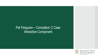 Pat Ferguson – Consultant, C Case
Interactive Component
 