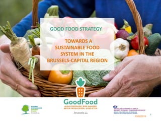 GOOD FOOD STRATEGY
TOWARDS A
SUSTAINABLE FOOD
SYSTEM IN THE
BRUSSELS-CAPITAL REGION
03/02/2016
1
 