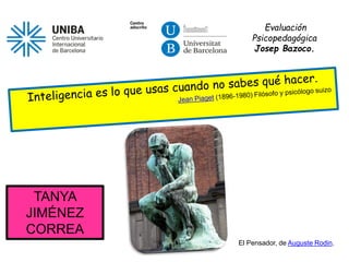 Evaluación
Psicopedagógica
Josep Bazoco.
El Pensador, de Auguste Rodin.
TANYA
JIMÉNEZ
CORREA
 