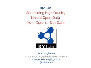 RML.io
Generating High Quality
Linked Open Data
from Open or Not Data
Anastasia Dimou
Data Science Lab, Ghent University - iMinds
anastasia.dimou@ugent.be
@natadimou
 