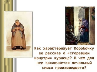 Как характеризует Коробочку
ее рассказ о «сгоревшем
изнутри» кузнеце? В чем для
нее заключается печальный
смысл произошедшего?
 