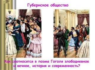 Губернское общество
Как соотносятся в поэме Гоголя злободневное
и вечное, история и современность?
 