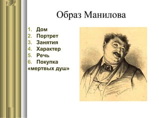 Образ Манилова
1. Дом
2. Портрет
3. Занятия
4. Характер
5. Речь
6. Покупка
«мертвых душ»
 