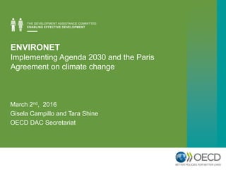 ENVIRONET
Implementing Agenda 2030 and the Paris
Agreement on climate change
March 2nd, 2016
Gisela Campillo and Tara Shine
OECD DAC Secretariat
 