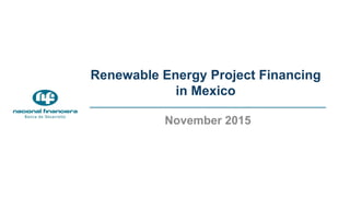 Renewable Energy Project Financing
in Mexico
November 2015
 