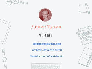 AgileCoach
Денис Тучин
denistuchin@gmail.com
facebook.com/denis.tuchin
linkedin.com/in/denistuchin