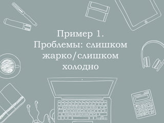 Пример 1.
Проблемы: слишком
жарко/слишком
холодно