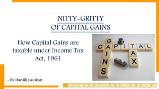 NITTY-GRITTY
OF CAPITAL GAINS
- By Hardik Lashkari
How Capital Gains are
taxable under Income Tax
Act, 1961
1 2 3 4 5 6 7 8 9 10 11 12 13 14 15 16 1817
 