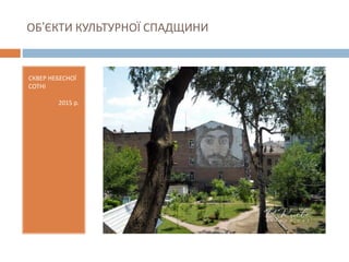 ОБ’ЄКТИ КУЛЬТУРНОЇ СПАДЩИНИ
СКВЕР НЕБЕСНОЇ
СОТНІ
2015 р.
 