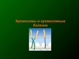 Хромосомы и хромосомные
болезни
 