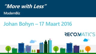 “More with Less”
Johan Bohyn – 17 Maart 2016
ModernBiz
 