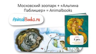 Московский зоопарк + «Альпина
Паблишер» = Animalbooks
 