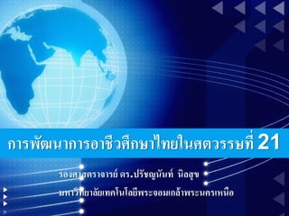 รองศาสตราจารย์ ดร.ปรัชญนันท์ นิลสุข
มหาวิทยาลัยเทคโนโลยีพระจอมเกล้าพระนครเหนือ
การพัฒนาการอาชีวศึกษาไทยในศตวรรษที่ 21
 