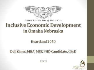 Inclusive Economic Development
in Omaha Nebraska
Heartland2050
DellGines,MBA,MSF,PHDCandidate,CEcD
2.24.15
 
