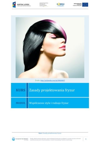 1
Kurs: Zasady projektowania fryzur
Źródło: http://pl.fotolia.com/id/50020057
KURS Zasady projektowania fryzur
MODUŁ Współczesne style i rodzaje fryzur
 