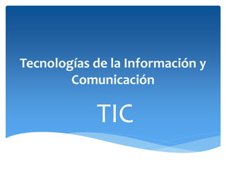Tecnologías de la Información y
Comunicación
TIC
 