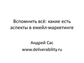 Вспомнить	всё:	какие	есть	
аспекты	в	емейл-маркетинге
Андрей Сас
www.deliverability.ru
 