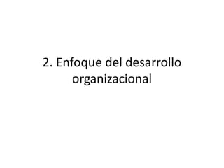 2. Enfoque del desarrollo
organizacional
 