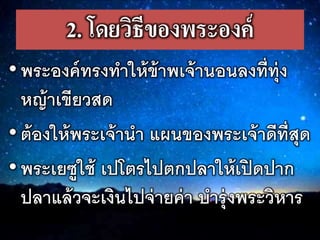 2. โดยวิธีของพระองค์
•พระองคทรงทำให้ข้ำพเจ้ำนอนลงทร่ทุ่ง
หญ้ำเขรยวสด
•ต้องให้พระเจ้ำนำ แผนของพระเจ้ำดรทร่สุด
•พระเยซูใช้ เปโตรไปตกปลำให้เปิดปำก
ปลำแล้วจะเงินไปจ่ำยค่ำ บำรุ่งพระวิหำร
 