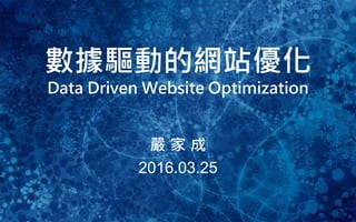 1
數據驅動的網站優化
Data Driven Website Optimization
嚴 家 成
2016.03.25
 