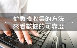 29
從數據收集的方法
來看數據的可靠度
 