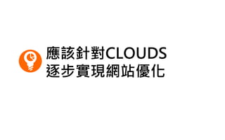 應該針對CLOUDS
逐步實現網站優化
 