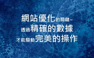 49
網站優化的關鍵~
透過精確的數據
才能驅動完美的操作
 