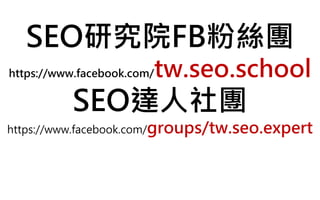 SEO研究院FB粉絲團
https://www.facebook.com/tw.seo.school
SEO達人社團
https://www.facebook.com/groups/tw.seo.expert
 