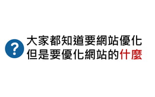 大家都知道要網站優化
但是要優化網站的什麼
 